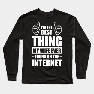 I'm the best thing my wife ever found on the internet - Funny Simple Black and White Husband Quotes Sayings Meme Sarcastic Satire Long Sleeve T-Shirt